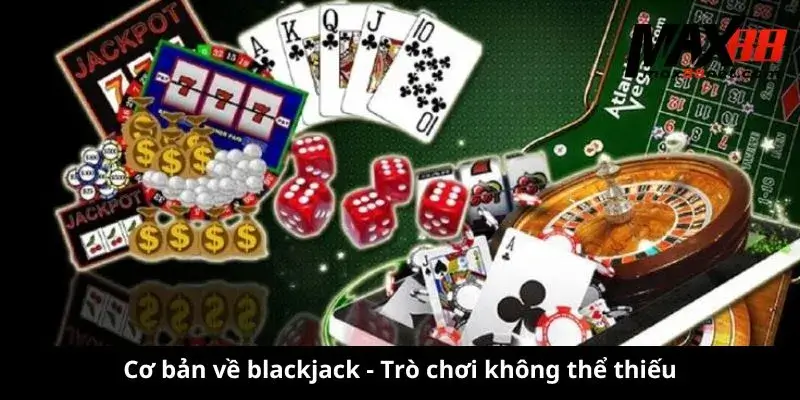 Cách Chơi Blackjack – Luật Chơi & Chiến Thuật Thắng Lớn 1 Cơ bản về blackjack - Trò chơi không thể thiếu