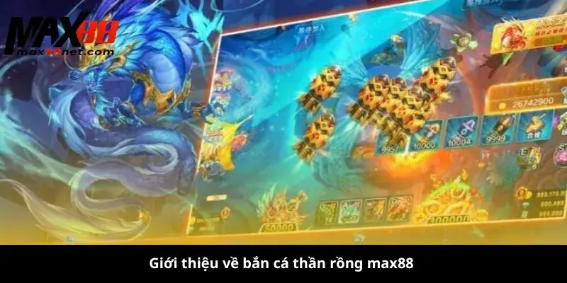 Bắn Cá Thần Rồng MAX88 – Săn Cá Đổi Thưởng Cực Đỉnh 1 Giới thiệu về bắn cá thần rồng max88